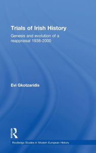 Title: Trials of Irish History: Genesis and Evolution of a Reappraisal / Edition 1, Author: Evi Gkotzaridis