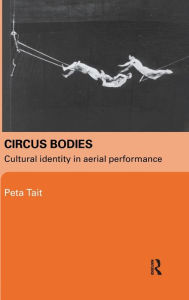 Title: Circus Bodies: Cultural Identity in Aerial Performance, Author: Peta Tait