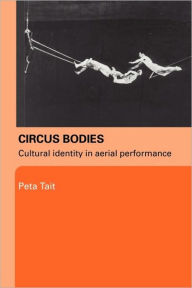 Title: Circus Bodies: Cultural Identity in Aerial Performance, Author: Peta Tait