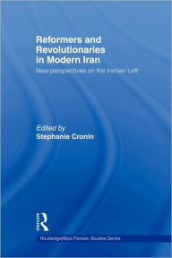 Title: Reformers and Revolutionaries in Modern Iran: New Perspectives on the Iranian Left, Author: Dr Stephanie Cronin