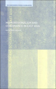 Title: Microregionalism and Governance in East Asia / Edition 1, Author: Dr. Katsuhiro Sasuga