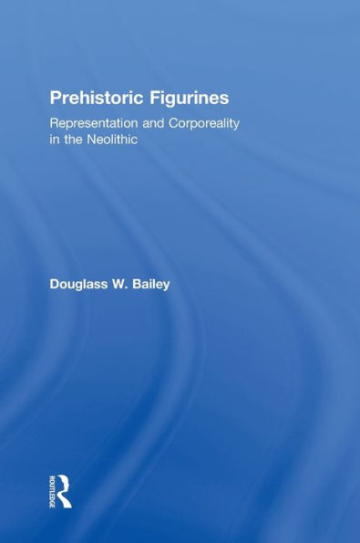 Prehistoric Figurines: Representation and Corporeality in the Neolithic / Edition 1