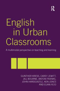 Title: English in Urban Classrooms: A Multimodal Perspective on Teaching and Learning / Edition 2, Author: Jill Bourne