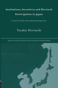 Title: Institutions, Incentives and Electoral Participation in Japan: Cross-Level and Cross-National Perspectives / Edition 1, Author: Yusaku Horiuchi