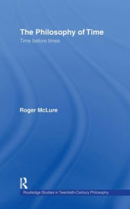 Title: The Philosophy of Time: Time before Times / Edition 1, Author: Roger McLure