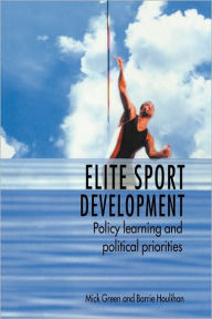 Title: Elite Sport Development: Policy Learning and Political Priorities / Edition 1, Author: Mick Green