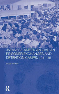 Title: Japanese-American Civilian Prisoner Exchanges and Detention Camps, 1941-45 / Edition 1, Author: Bruce Elleman