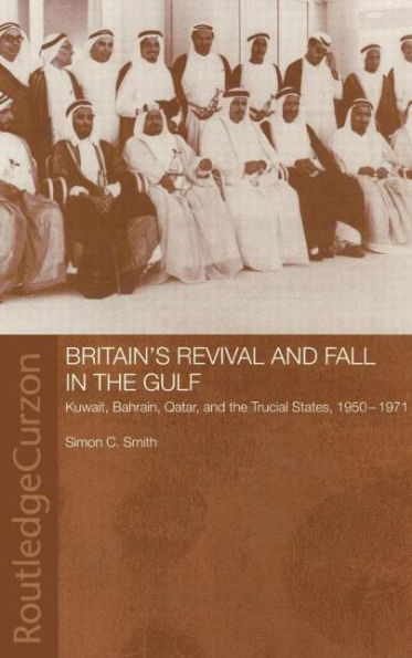 Britain's Revival and Fall in the Gulf: Kuwait, Bahrain, Qatar, and the Trucial States, 1950-71 / Edition 1