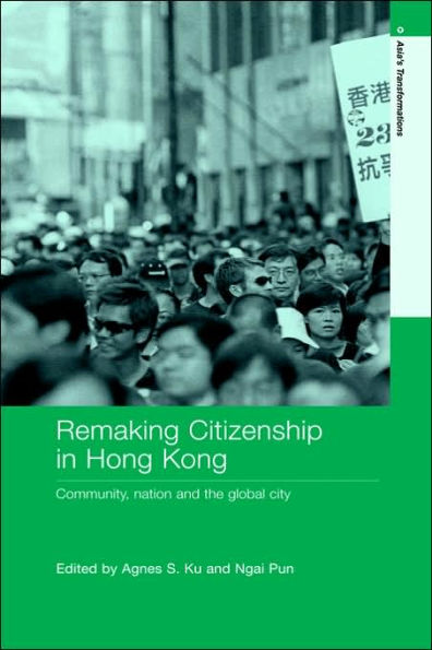 Remaking Citizenship in Hong Kong: Community, Nation and the Global City / Edition 1