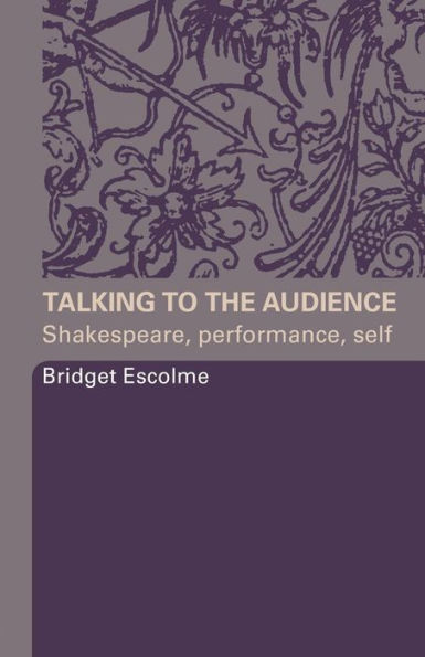 Talking to the Audience: Shakespeare, Performance, Self / Edition 1