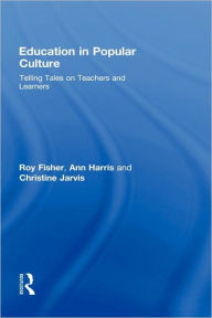 Title: Education in Popular Culture: Telling Tales on Teachers and Learners, Author: Roy Fisher