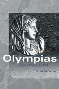 Title: Olympias: Mother of Alexander the Great / Edition 1, Author: Elizabeth  Carney