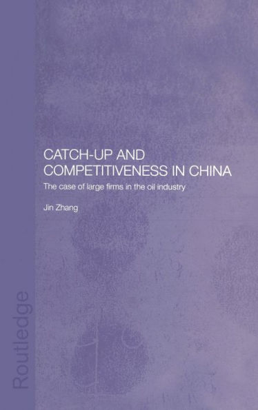 Catch-Up and Competitiveness in China: The Case of Large Firms in the Oil Industry / Edition 1