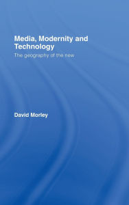 Title: Media, Modernity and Technology: The Geography of the New / Edition 1, Author: David Morley