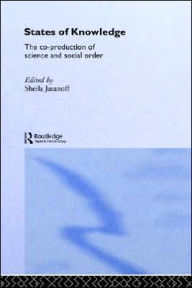 Title: States of Knowledge: The Co-production of Science and the Social Order / Edition 1, Author: Sheila Jasanoff