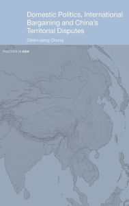 Title: Domestic Politics, International Bargaining and China's Territorial Disputes / Edition 1, Author: Chien-peng Chung