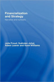 Title: Financialization and Strategy: Narrative and Numbers / Edition 1, Author: Julie Froud