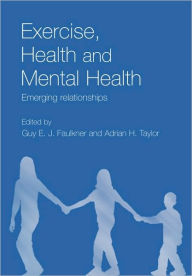 Title: Exercise, Health and Mental Health: Emerging Relationships / Edition 1, Author: Guy E.J. Faulkner