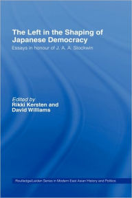 Title: The Left in the Shaping of Japanese Democracy: Essays in Honour of J.A.A. Stockwin / Edition 1, Author: David Williams