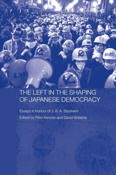 the Left Shaping of Japanese Democracy: Essays Honour J.A.A. Stockwin