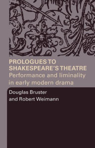 Title: Prologues to Shakespeare's Theatre: Performance and Liminality in Early Modern Drama, Author: Douglas Bruster