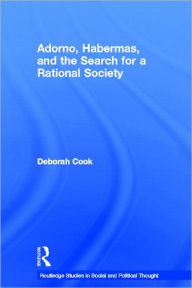 Title: Adorno, Habermas and the Search for a Rational Society / Edition 1, Author: Deborah Cook