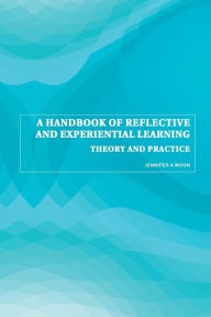 Title: A Handbook of Reflective and Experiential Learning: Theory and Practice / Edition 1, Author: Jennifer A. Moon