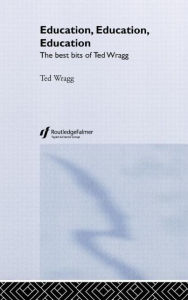 Title: Education, Education, Education: The Best Bits of Ted Wragg / Edition 1, Author: E. C. Wragg