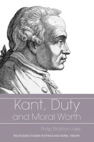 Title: Kant, Duty and Moral Worth / Edition 1, Author: Philip Stratton-Lake