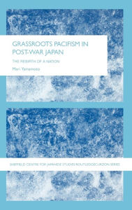 Title: Grassroots Pacifism in Post-War Japan: The Rebirth of a Nation / Edition 1, Author: Mari Yamamoto