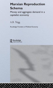Title: Marxian Reproduction Schema: Money and Aggregate Demand in a Capitalist Economy / Edition 1, Author: Andrew Trigg