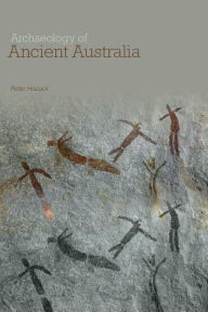 Title: Archaeology of Ancient Australia / Edition 1, Author: Peter Hiscock