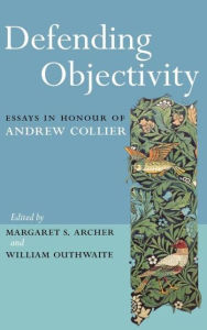 Title: Defending Objectivity: Essays in Honour of Andrew Collier / Edition 1, Author: Margaret Archer