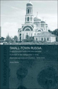 Title: Small-Town Russia: Postcommunist Livelihoods and Identities: A Portrait of the Intelligentsia in Achit, Bednodemyanovsk and Zubtsov, 1999-2000, Author: Anne White