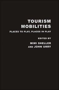 Title: Tourism Mobilities: Places to Play, Places in Play / Edition 1, Author: Mimi Sheller