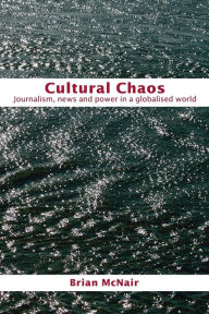 Title: Cultural Chaos: Journalism and Power in a Globalised World / Edition 1, Author: Brian McNair