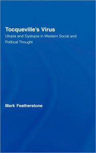 Title: Tocqueville's Virus: Utopia and Dystopia in Western Social and Political Thought / Edition 1, Author: Mark Featherstone