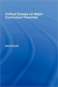 Title: Critical Essays on Major Curriculum Theorists / Edition 1, Author: David Scott