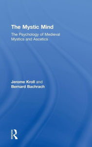 Title: The Mystic Mind: The Psychology of Medieval Mystics and Ascetics / Edition 1, Author: Jerome Kroll