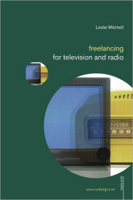 Title: Freelancing for Television and Radio / Edition 1, Author: Leslie  Mitchell