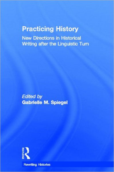 Practicing History: New Directions in Historical Writing after the Linguistic Turn / Edition 1