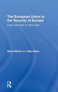 Title: The European Union in the Security of Europe: From Cold War to Terror War / Edition 1, Author: Steve Marsh