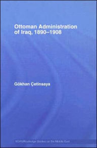 Title: The Ottoman Administration of Iraq, 1890-1908 / Edition 1, Author: Gökhan Çetinsaya