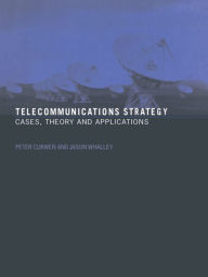Title: Telecommunications Strategy: Cases, Theory and Applications / Edition 1, Author: Peter Curwen