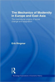 Title: The Mechanics of Modernity in Europe and East Asia: Institutional Origins of Social Change and Stagnation / Edition 1, Author: Erik Ringmar