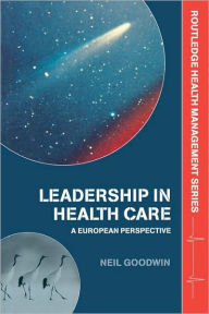 Title: Leadership in Health Care: A European Perspective / Edition 1, Author: Neil Goodwin