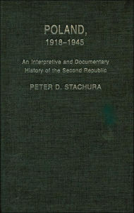 Title: Poland, 1918-1945: An Interpretive and Documentary History of the Second Republic, Author: Peter Stachura