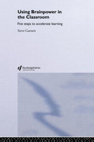 Title: Using Brainpower in the Classroom: Five Steps to Accelerate Learning, Author: Steve Garnett