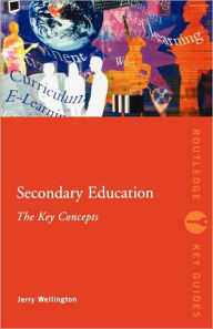 Title: Secondary Education: The Key Concepts / Edition 1, Author: Jerry Wellington