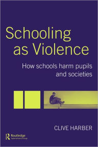 Title: Schooling as Violence: How Schools Harm Pupils and Societies / Edition 1, Author: Clive Harber